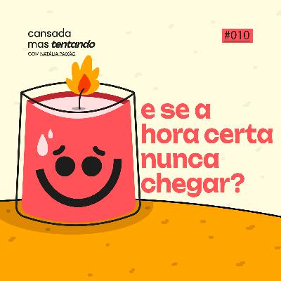 e se a hora certa nunca chegar?