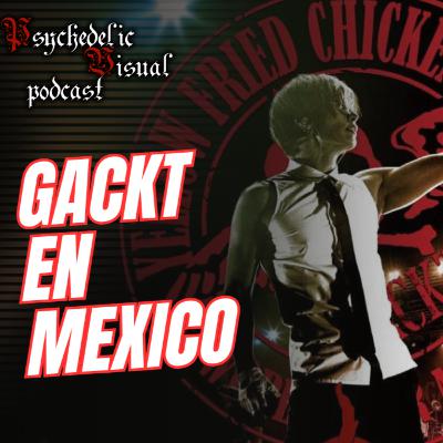 Gackt en Mexico - T4E22 - Psychedelic Visual Podcast