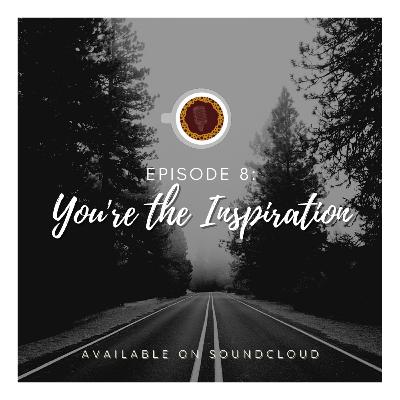 Episode 8 - You're the Inspiration
