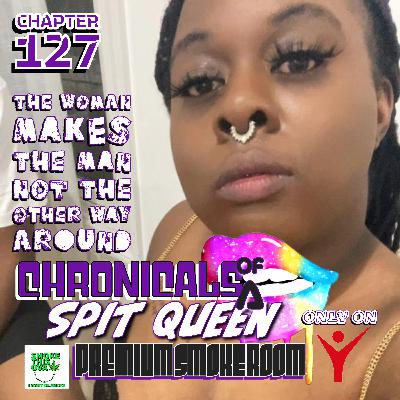 Chronicals Of A Spit Queen Chapter 127: The Women Makes The Man , Not The Other Way Around Chronicals Of A Spit Queen Chapter 127: The Women Makes The Man , Not The Other Way Around