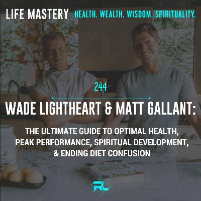 244 | Wade Lightheart & Matt Gallant: The Ultimate Guide to Optimal Health, Peak Performance, Spiritual Development, & Ending Diet Confusion.