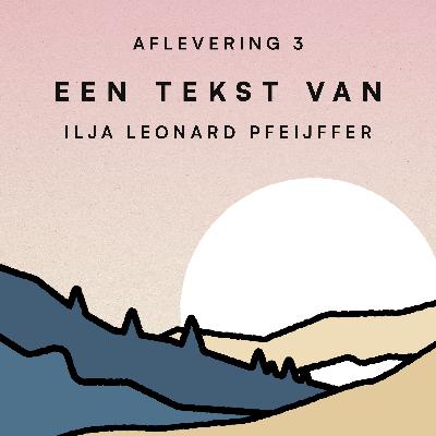 Afl. 3. Een tekst van Ilja Leonard Pfeijffer