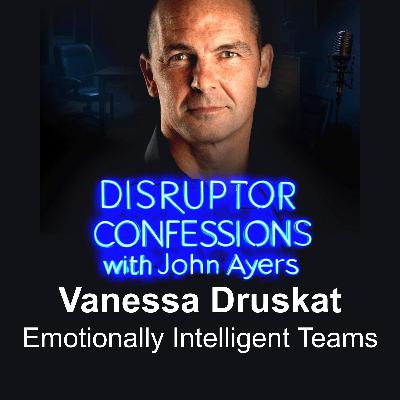Emotionally Intelligent Teams | EP01 – Dr. Vanessa Druskat | Disruptor Confessions with John Ayers
