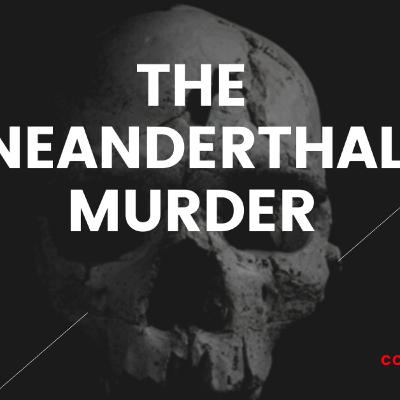 THE NEANDERTHAL MURDER : Earliest known murder
