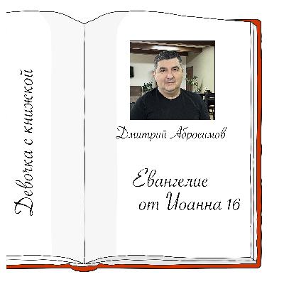 Иоанна 16 с Дмитрием Абросимовым Иоанна 16 с Дмитрием Абросимовым