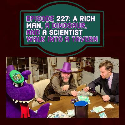 Episode 228: A Rich Man, a Dinosaur, and a Scientist Walk into a Tavern
