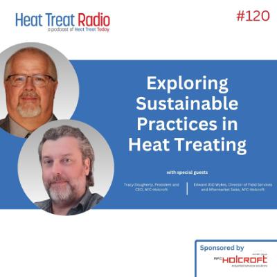 Heat Treat Radio #120 : Exploring Sustainable Practices in Heat Treating
