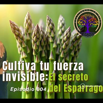 004.1 - Cultiva tu fuerza invisible: El secreto del espárrago / Parte 1