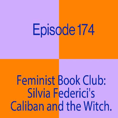 Episode 174: Feminist Book Club: Silvia Federici's Caliban and the Witch