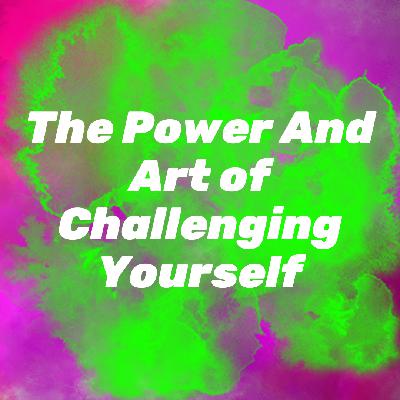 Ep 2.33: The Power And Art of Challenging Yourself