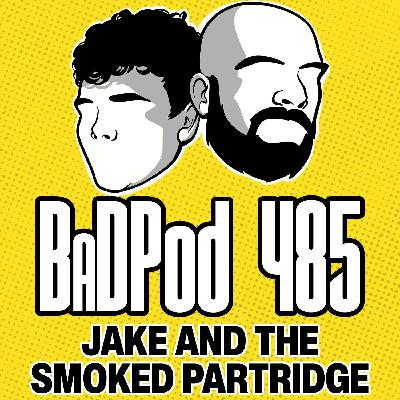 BadPod 485 - Jake And The Smoked Patridge