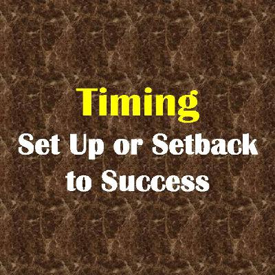 TIMING - SET UP OR SETBACK TO SUCCESS- pt1 - Timing - Set Up Or Setback To Success
