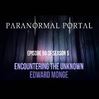 S5EP50 - Encountering The Unknown - Edward Monge S5EP50 - Encountering The Unknown - Edward Monge