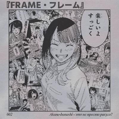ФРЕЙМ 002 - AKANE-BANASHI - ЭТО (НЕ) ПРОСТО РАКУГО?