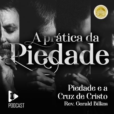 A prática da Piedade - Dia 4 - Rev Gerald Bilkes - Piedade e a Cruz de Cristo