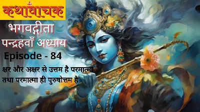 Bhagwad Gita Episode 84 - Kshar aur Akshar se Uttam hai Parmatma