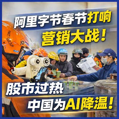 ep.22 阿里字节春节打响营销大战！股市过热，中国为AI降温；DeepSeek是如何与硅谷巨头竞争的?
