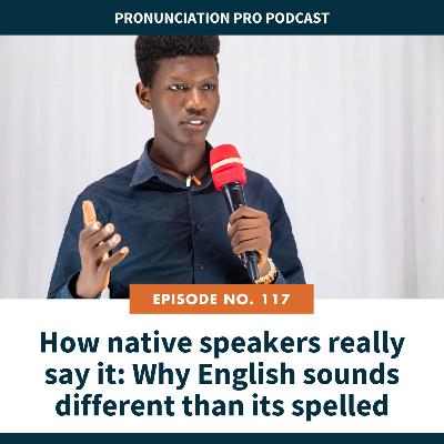 117: How native speakers really say it: Why English sounds different than its spelled