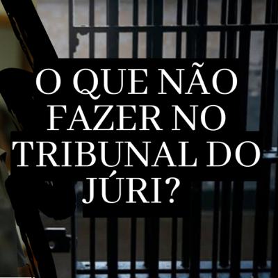 O que não fazer no Tribunal do Júri #102