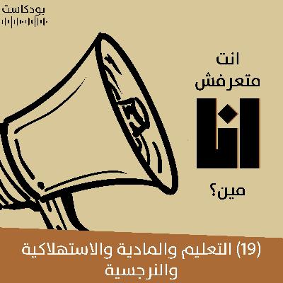 التعليم والمادية والاستهلاكية والنرجسية | بودكاست "أنت متعرفش أنا مين؟" | حلقة (19)