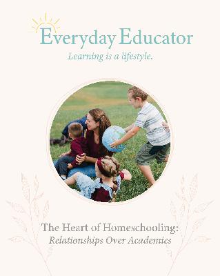 The Heart of Homeschooling: Relationships Over Academics
