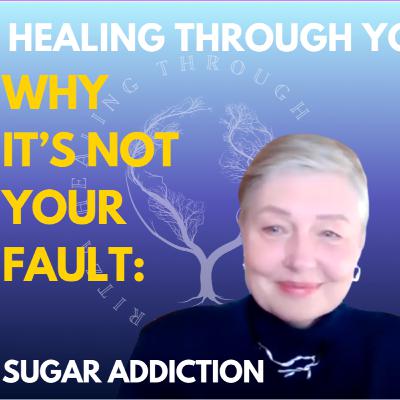 WHY IT'S NOT YOUR FAULT: SUGAR ADDICTION