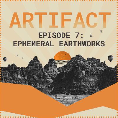 Artifact | Episode 07: Ephemeral Earthworks