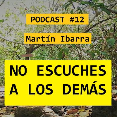 NO ESCUCHES A LOS DEMÁS - Martín Ibarra PODCAST #12 NO ESCUCHES A LOS DEMÁS - Martín Ibarra PODCAST #12