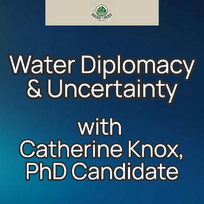 Water Diplomacy & Uncertainty with Catherine Knox, PhD Candidate