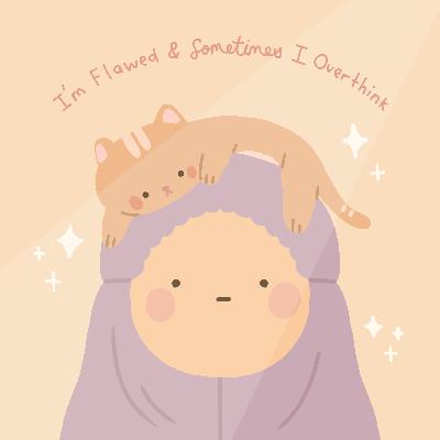 I'm Flawed & Sometimes I Overthink