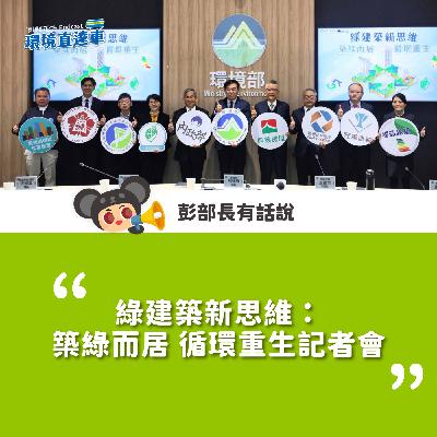 【彭部長有話說】綠建築新思維:築綠而居 循環重生記者會 【彭部長有話說】綠建築新思維:築綠而居 循環重生記者會