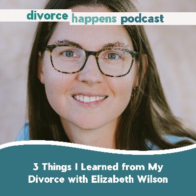 3 Things I Learned from My Divorce with Elizabeth Wilson