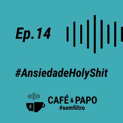 EP 14 - #AnsiedadeHolyShit