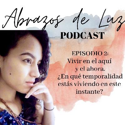 Episodio 2: Vivir en el aquí y el ahora. ¿EN QUE TEMPORALIDAD ESTÁS VIVIENDO EN ESTE INSTANTE? Episodio 2: Vivir en el aquí y el ahora. ¿EN QUE TEMPORALIDAD ESTÁS VIVIENDO EN ESTE INSTANTE?