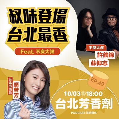 EP.49 ✦ 叔味登場，台北最香 —— 不良大叔 許鶴錦＆蘇仰志
