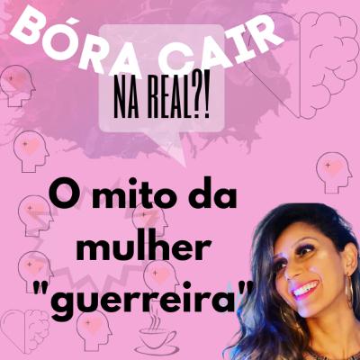 #43- O mito da mulher "guerreira"