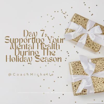 Day 7: Supporting Your Mental Health During The Holiday Season Day 7: Supporting Your Mental Health During The Holiday Season