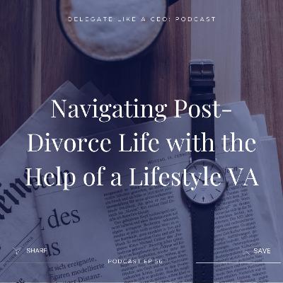 Ep56: Navigating Post-Divorce Life with the Help of a Lifestyle VA Ep56: Navigating Post-Divorce Life with the Help of a Lifestyle VA