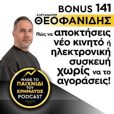 Bonus 141: ΑΛΕΞΑΝΔΡΟΣ ΘΕΟΦΑΝΙΔΗΣ - Πώς να αποκτήσεις νέο κινητό ή ηλεκτρονική συσκευή χωρίς να το αγοράσεις!