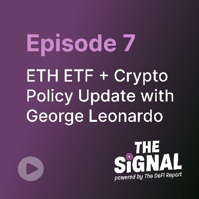 Episode 7: ETH ETF + Crypto Policy Update with George Leonardo