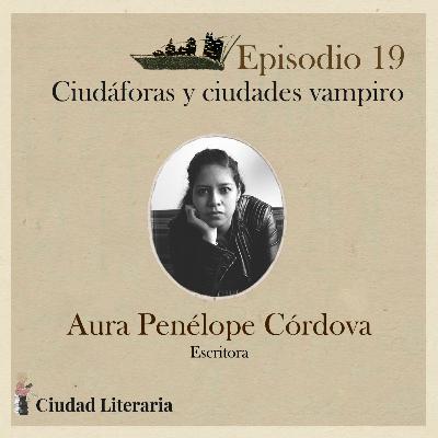 19: Ciudáforas y ciudades vampiro con Aura Penélope Córdova