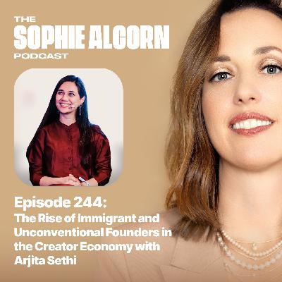 244: The Rise of Immigrant and Unconventional Founders in the Creator Economy with Arjita Sethi