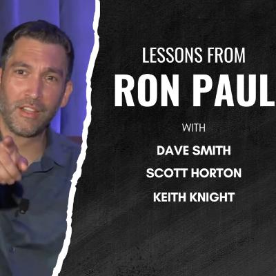 Lessons From Ron Paul w/ Dave Smith, Scott Horton, & Keith Knight
