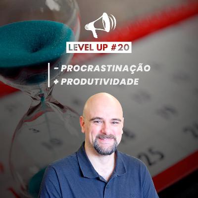 Menos procrastinação, mais produtividade | Level Up #20