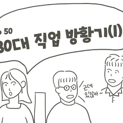 EP50. 이제 뭐하지? 30대의 직업 방황기(1)