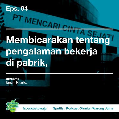 Eps. 04 (Membicarakan tentang pengalaman bekerja di pabrik, bersama Itmam Kharis)