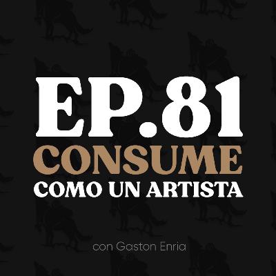 Ep. 81 Consume Como un Artista