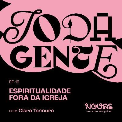 ESPIRITUALIDADE FORA DA IGREJA com Clara Tannure | #019 Podcast Toda Gente