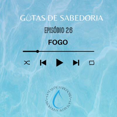 GOTAS DE SABEDORIA | EP. 26 FOGO