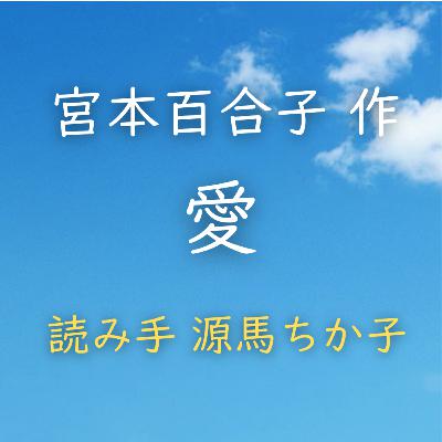 愛 著者：宮本 百合子　読み手：源馬 ちか子　時間：4分36秒